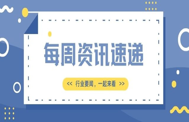 【一周資訊速遞】行業(yè)新聞，一起來看