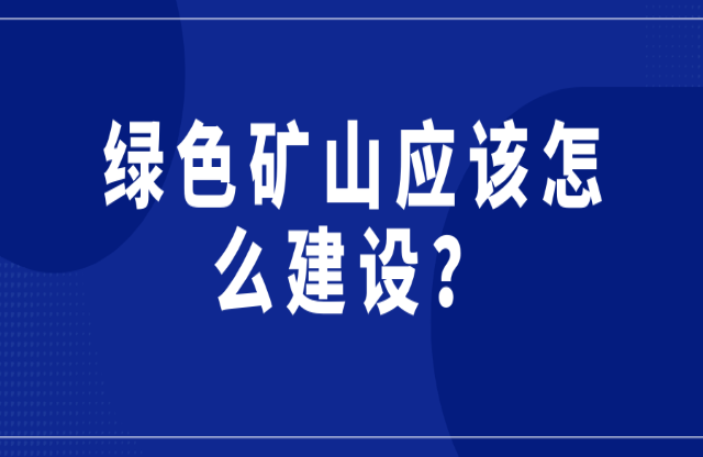 綠色礦山應該怎么建設？