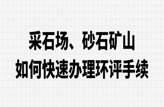 采石場(chǎng)、砂石礦山如何快速辦理環(huán)評(píng)手續(xù)