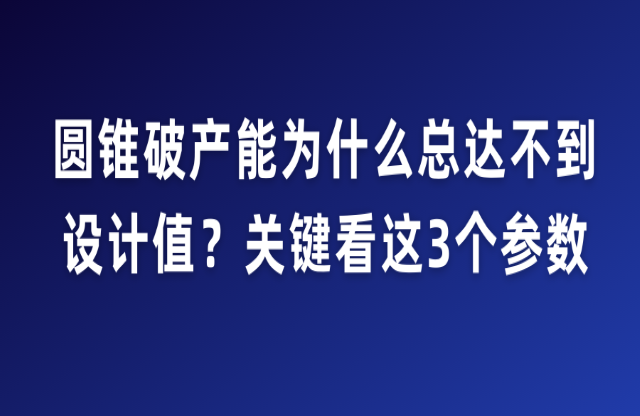 圓錐破產(chǎn)能為什么總達不到設(shè)計值？關(guān)鍵看這3個參數(shù)