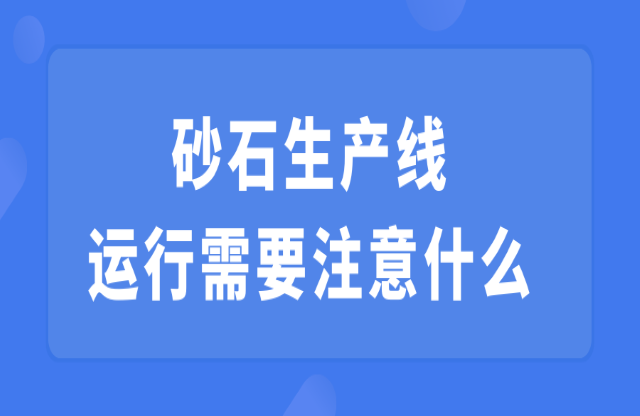 砂石生產(chǎn)線(xiàn)運(yùn)行需要注意什么