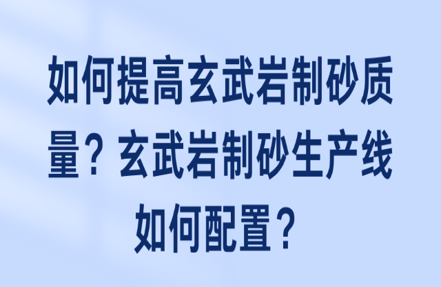 如何提高玄武巖制砂質(zhì)量？玄武巖制砂生產(chǎn)線如何配置？