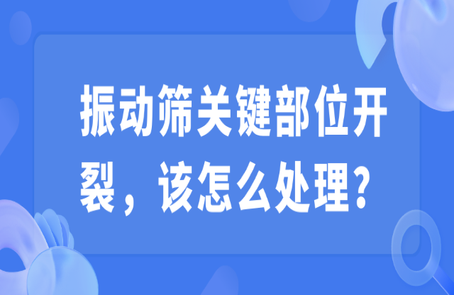 振動(dòng)篩關(guān)鍵部位開(kāi)裂，該怎么處理？