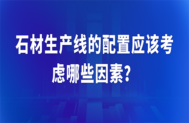 石材生產(chǎn)線的配置應(yīng)該考慮哪些因素？